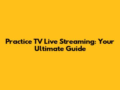Practice TV Live Streaming: Your Ultimate Guide