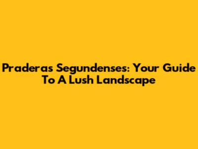 Praderas Segundenses: Your Guide To A Lush Landscape