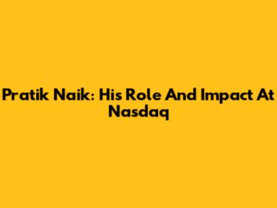 Pratik Naik: His Role And Impact At Nasdaq