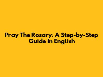 Pray The Rosary: A Step-by-Step Guide In English