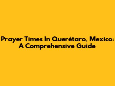 Prayer Times In Querétaro, Mexico: A Comprehensive Guide