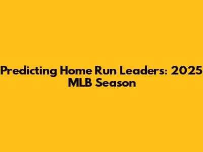 Predicting Home Run Leaders: 2025 MLB Season