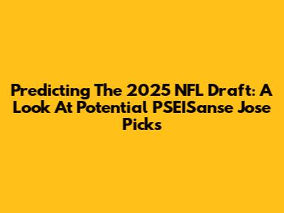 Predicting The 2025 NFL Draft: A Look At Potential PSEISanse Jose Picks