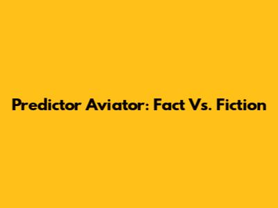 Predictor Aviator: Fact Vs. Fiction