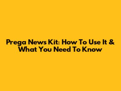 Prega News Kit: How To Use It & What You Need To Know