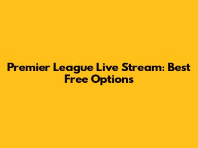 Premier League Live Stream: Best Free Options