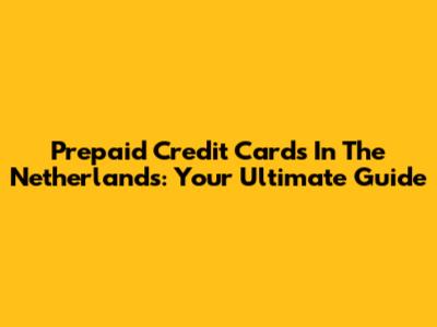 Prepaid Credit Cards In The Netherlands: Your Ultimate Guide