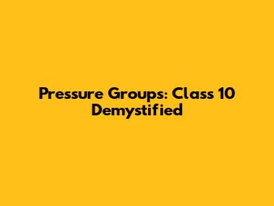 Pressure Groups: Class 10 Demystified