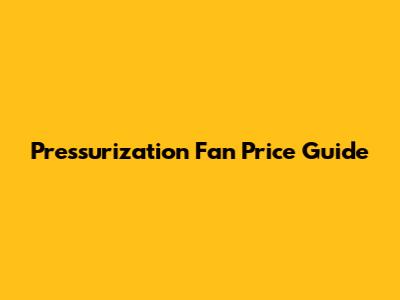 Pressurization Fan Price Guide