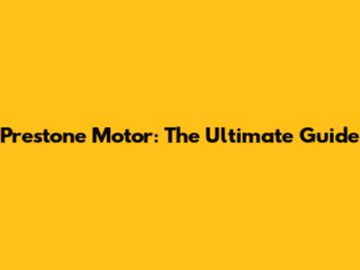 Prestone Motor: The Ultimate Guide