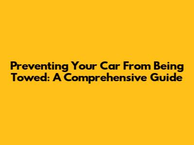 Preventing Your Car From Being Towed: A Comprehensive Guide