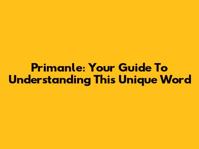Primanle: Your Guide To Understanding This Unique Word