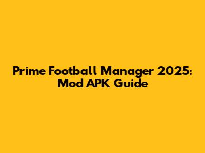 Prime Football Manager 2025: Mod APK Guide