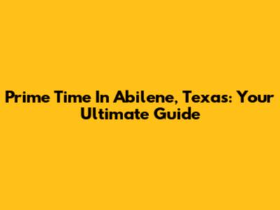 Prime Time In Abilene, Texas: Your Ultimate Guide
