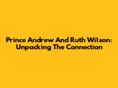 Prince Andrew And Ruth Wilson: Unpacking The Connection