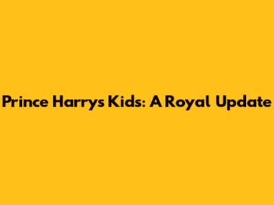 Prince Harry's Kids: A Royal Update