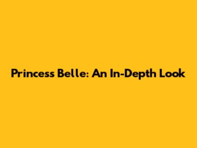 Princess Belle: An In-Depth Look