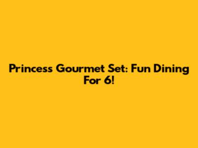 Princess Gourmet Set: Fun Dining For 6!