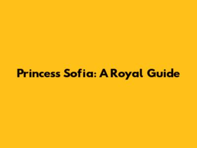 Princess Sofia: A Royal Guide