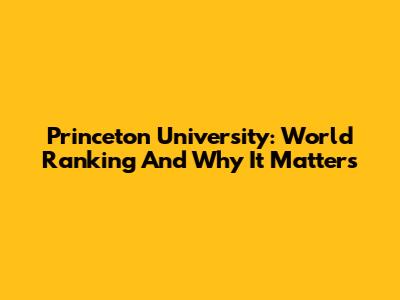 Princeton University: World Ranking And Why It Matters