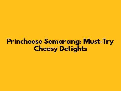 Princheese Semarang: Must-Try Cheesy Delights