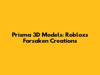 Prisma 3D Models: Roblox's Forsaken Creations
