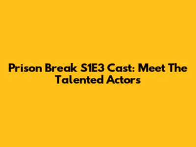 Prison Break S1E3 Cast: Meet The Talented Actors