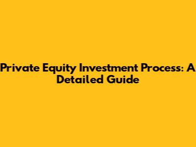 Private Equity Investment Process: A Detailed Guide