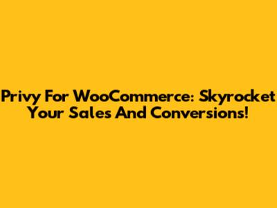 Privy For WooCommerce: Skyrocket Your Sales And Conversions!