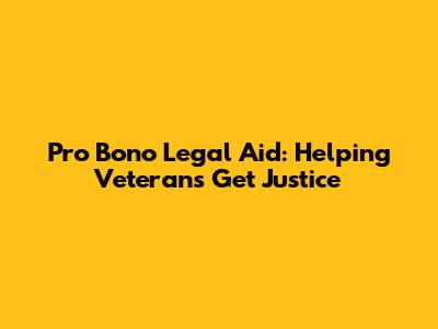 Pro Bono Legal Aid: Helping Veterans Get Justice