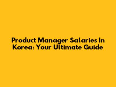 Product Manager Salaries In Korea: Your Ultimate Guide