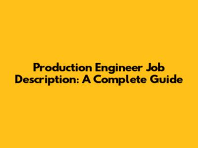 Production Engineer Job Description: A Complete Guide