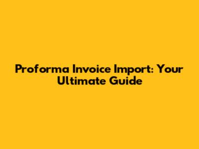Proforma Invoice Import: Your Ultimate Guide