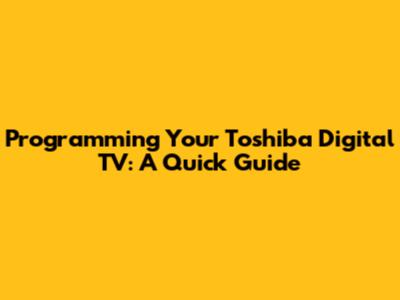 Programming Your Toshiba Digital TV: A Quick Guide