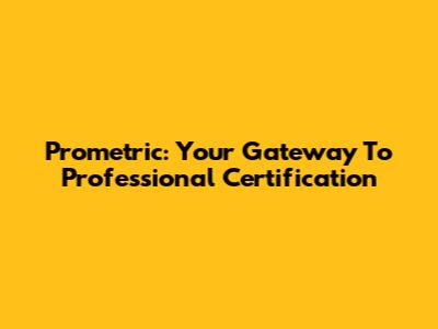 Prometric: Your Gateway To Professional Certification
