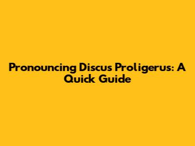 Pronouncing Discus Proligerus: A Quick Guide