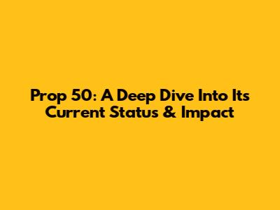 Prop 50: A Deep Dive Into Its Current Status & Impact