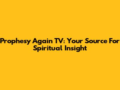 Prophesy Again TV: Your Source For Spiritual Insight
