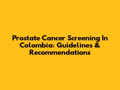 Prostate Cancer Screening In Colombia: Guidelines & Recommendations