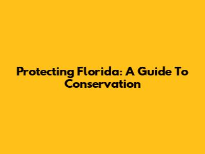 Protecting Florida: A Guide To Conservation