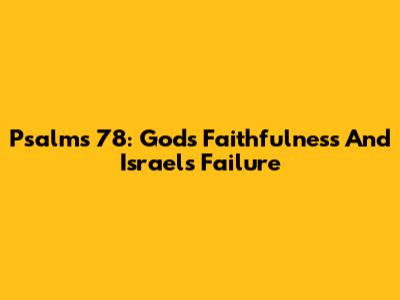 Psalms 78: God's Faithfulness And Israel's Failure