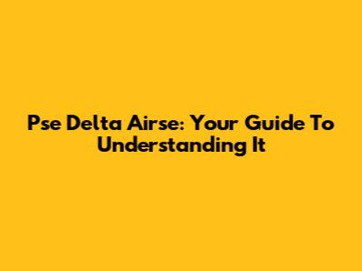 Pse Delta Airse: Your Guide To Understanding It