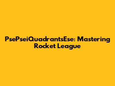 PsePseiQuadrantsEse: Mastering Rocket League