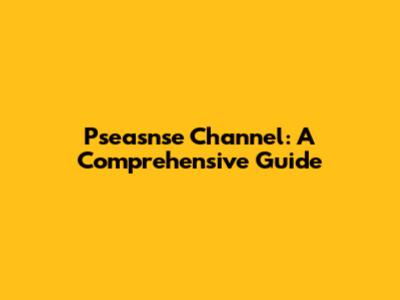 Pseasnse Channel: A Comprehensive Guide