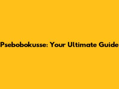 Psebobokusse: Your Ultimate Guide