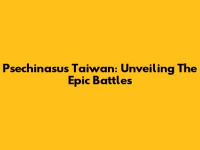 Psechinasus Taiwan: Unveiling The Epic Battles