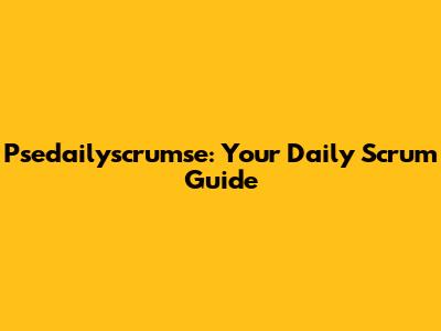 Psedailyscrumse: Your Daily Scrum Guide