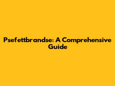 Psefettbrandse: A Comprehensive Guide