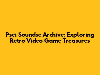 Psei Soundse Archive: Exploring Retro Video Game Treasures