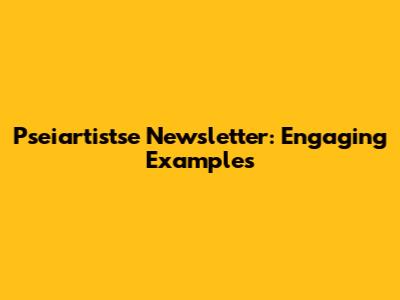Pseiartistse Newsletter: Engaging Examples